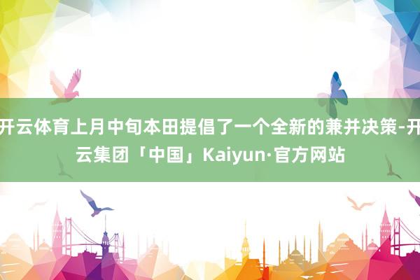 开云体育上月中旬本田提倡了一个全新的兼并决策-开云集团「中国