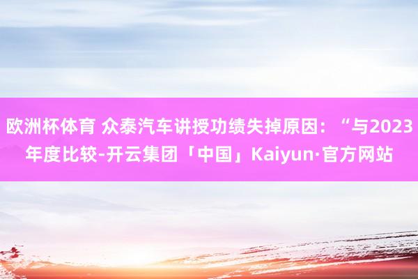 欧洲杯体育 众泰汽车讲授功绩失掉原因：“与2023年度比较-