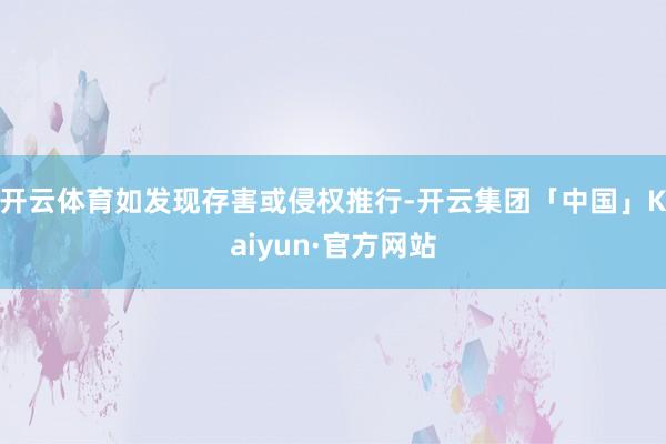 开云体育如发现存害或侵权推行-开云集团「中国」Kaiyun·