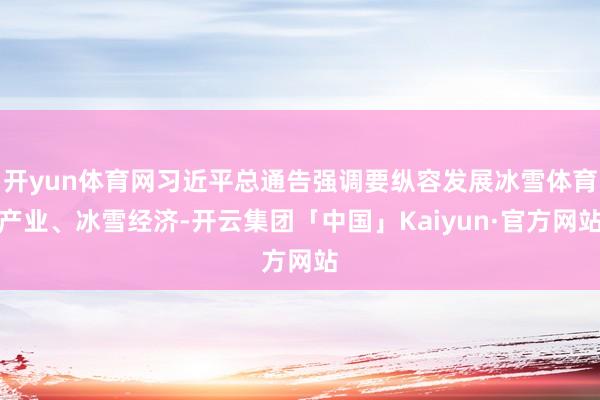 开yun体育网习近平总通告强调要纵容发展冰雪体育产业、冰雪经