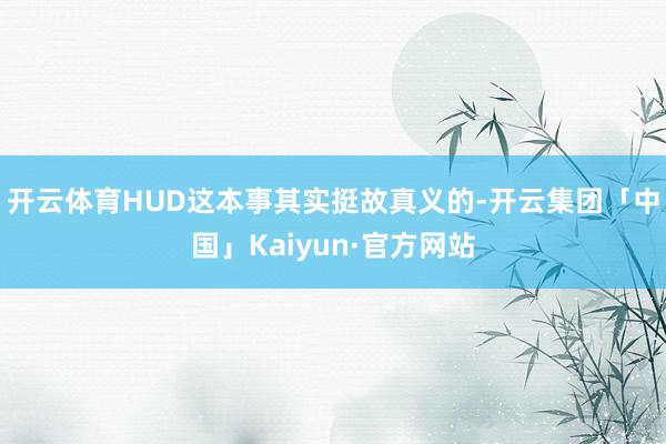 开云体育HUD这本事其实挺故真义的-开云集团「中国」Kaiy