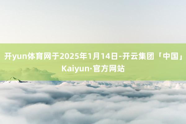 开yun体育网于2025年1月14日-开云集团「中国」Kai