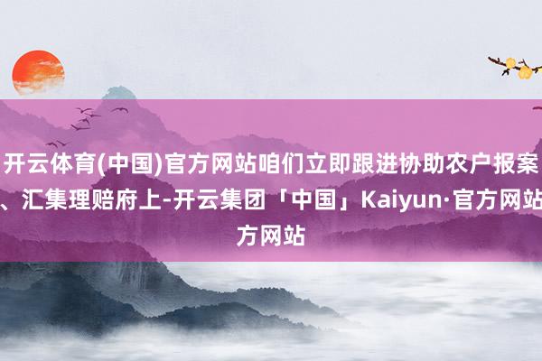 开云体育(中国)官方网站咱们立即跟进协助农户报案、汇集理赔府
