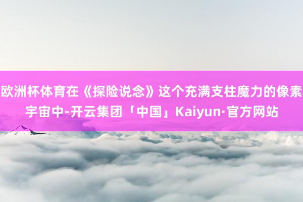 欧洲杯体育在《探险说念》这个充满支柱魔力的像素宇宙中-开云集