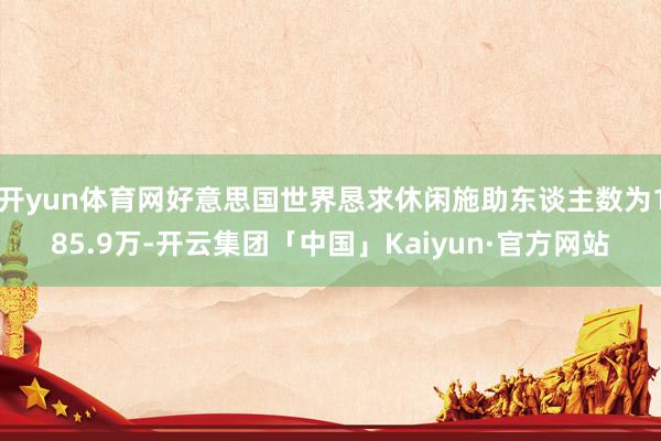 开yun体育网好意思国世界恳求休闲施助东谈主数为185.9万