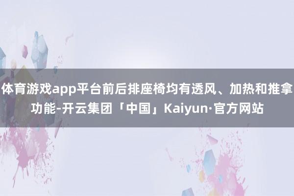 体育游戏app平台前后排座椅均有透风、加热和推拿功能-开云集