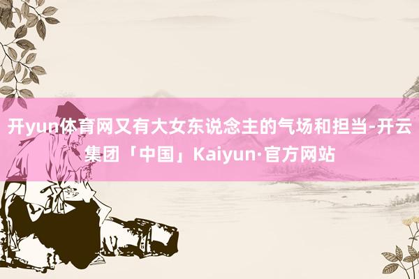 开yun体育网又有大女东说念主的气场和担当-开云集团「中国」