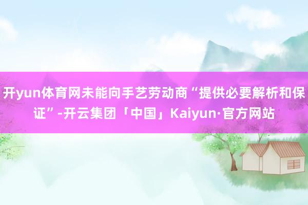 开yun体育网未能向手艺劳动商“提供必要解析和保证”-开云集