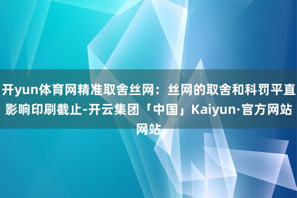 开yun体育网精准取舍丝网：丝网的取舍和科罚平直影响印刷截止