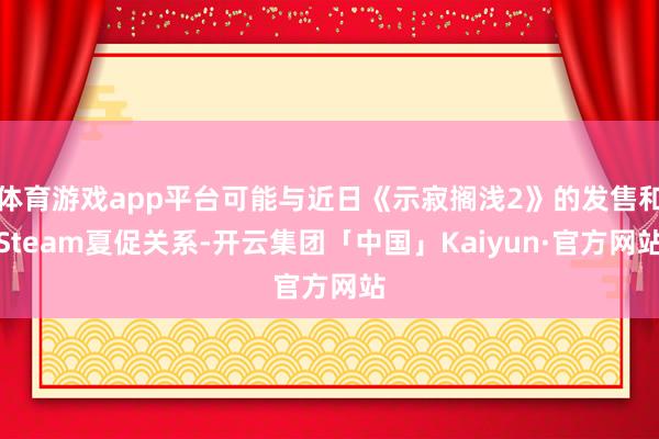 体育游戏app平台可能与近日《示寂搁浅2》的发售和Steam