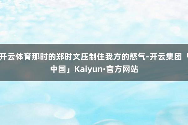 开云体育那时的郑时文压制住我方的怒气-开云集团「中国」Kai
