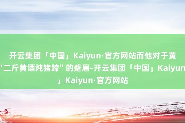 开云集团「中国」Kaiyun·官方网站而他对于黄磊另沿路“二