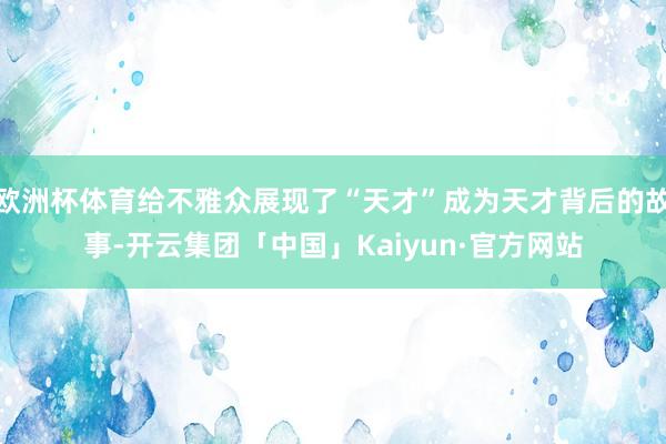欧洲杯体育给不雅众展现了“天才”成为天才背后的故事-开云集团