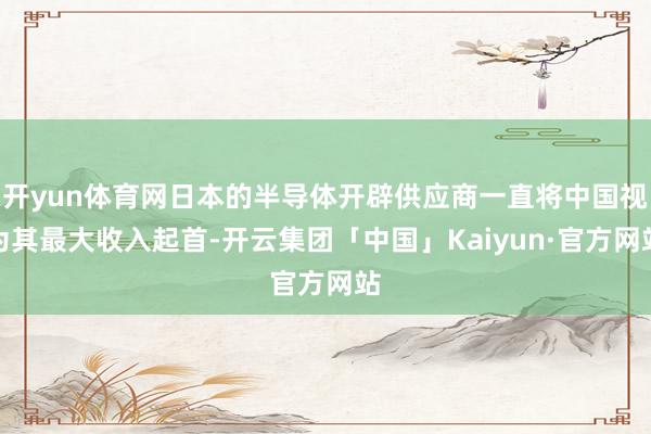 开yun体育网日本的半导体开辟供应商一直将中国视为其最大收入