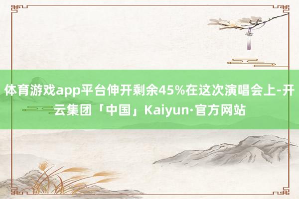 体育游戏app平台伸开剩余45%在这次演唱会上-开云集团「中