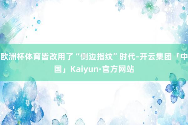 欧洲杯体育皆改用了“侧边指纹”时代-开云集团「中国」Kaiy