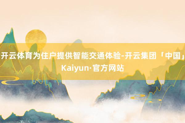开云体育为住户提供智能交通体验-开云集团「中国」Kaiyun