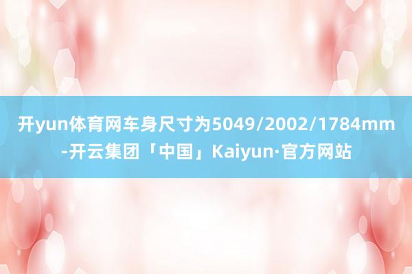 开yun体育网车身尺寸为5049/2002/1784mm-开