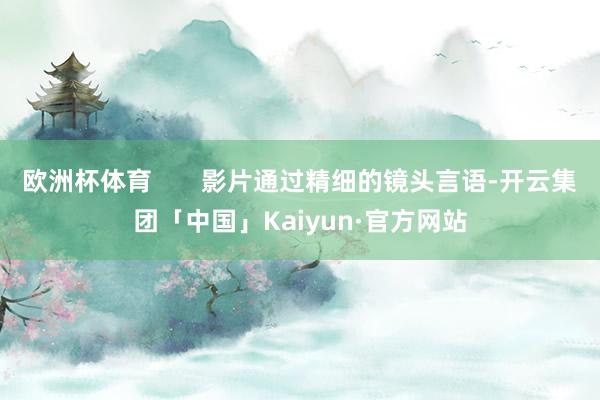 欧洲杯体育       影片通过精细的镜头言语-开云集团「中