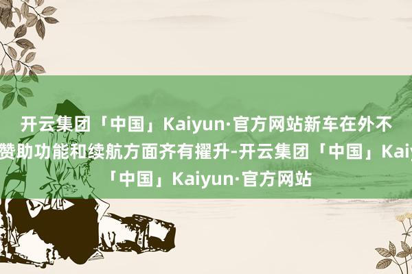 开云集团「中国」Kaiyun·官方网站新车在外不雅遐想、泊车