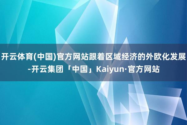 开云体育(中国)官方网站跟着区域经济的外欧化发展-开云集团「