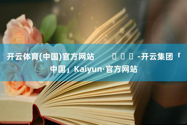 开云体育(中国)官方网站        			-开云集团「中