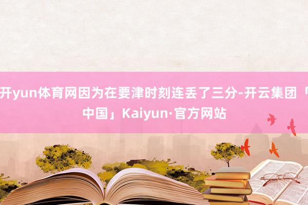 开yun体育网因为在要津时刻连丢了三分-开云集团「中国」Ka