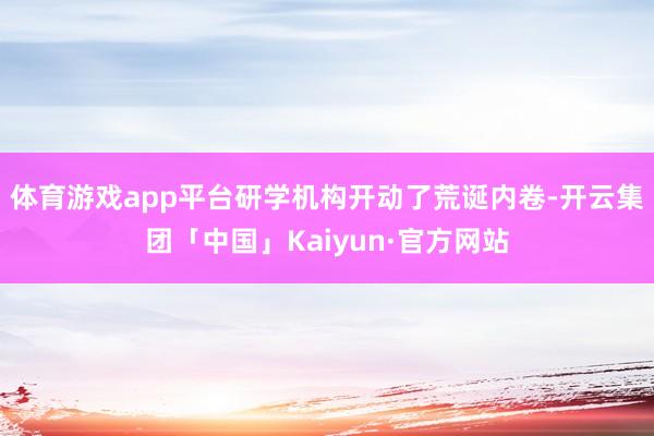 体育游戏app平台研学机构开动了荒诞内卷-开云集团「中国」K