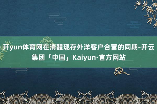 开yun体育网在清醒现存外洋客户合营的同期-开云集团「中国」