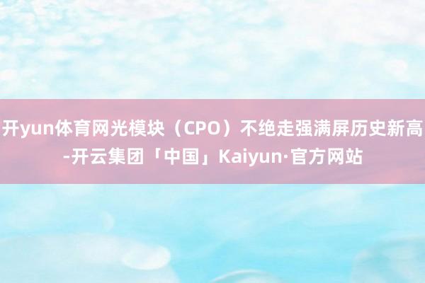 开yun体育网光模块（CPO）不绝走强满屏历史新高-开云集团