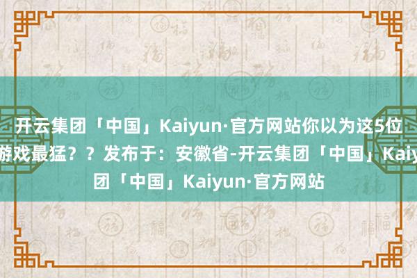 开云集团「中国」Kaiyun·官方网站你以为这5位Rappe