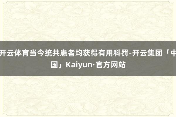 开云体育当今统共患者均获得有用科罚-开云集团「中国」Kaiy