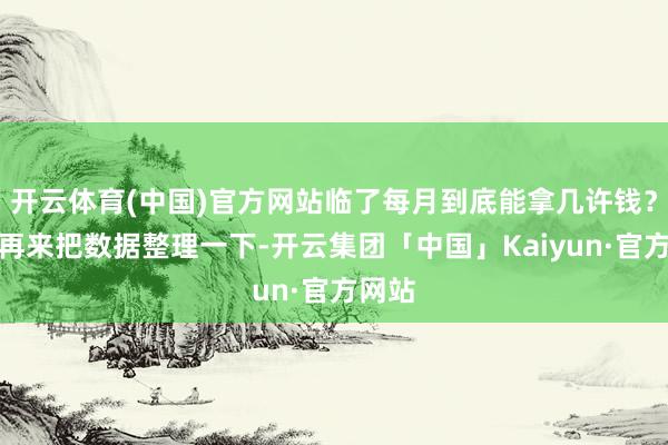 开云体育(中国)官方网站临了每月到底能拿几许钱？我们再来把数