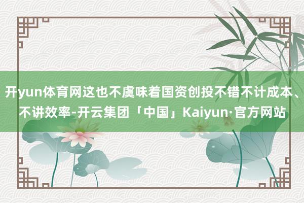 开yun体育网这也不虞味着国资创投不错不计成本、不讲效率-开