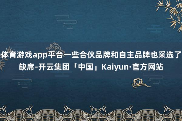 体育游戏app平台一些合伙品牌和自主品牌也采选了缺席-开云集
