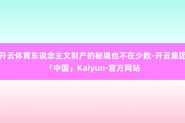开云体育东说念主文财产的秘境也不在少数-开云集团「中国」Ka