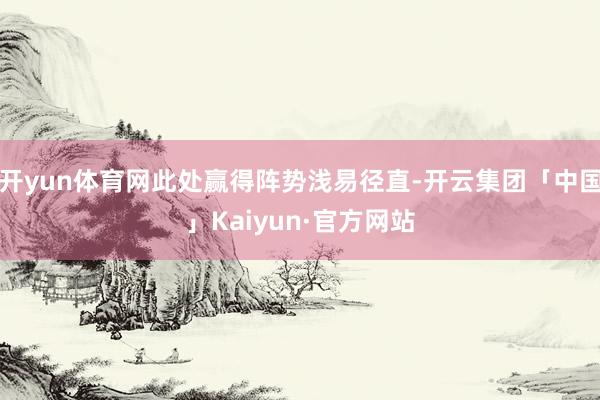 开yun体育网此处赢得阵势浅易径直-开云集团「中国」Kaiy