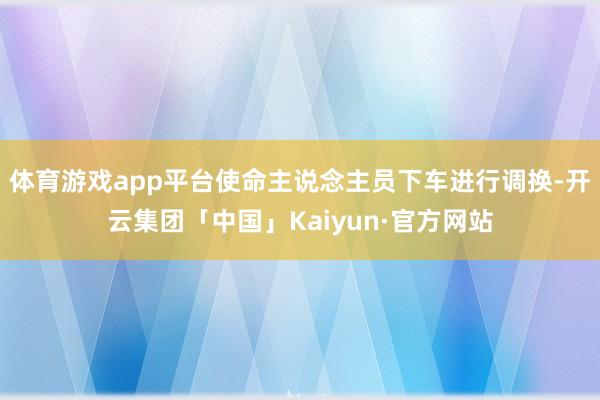 体育游戏app平台使命主说念主员下车进行调换-开云集团「中国