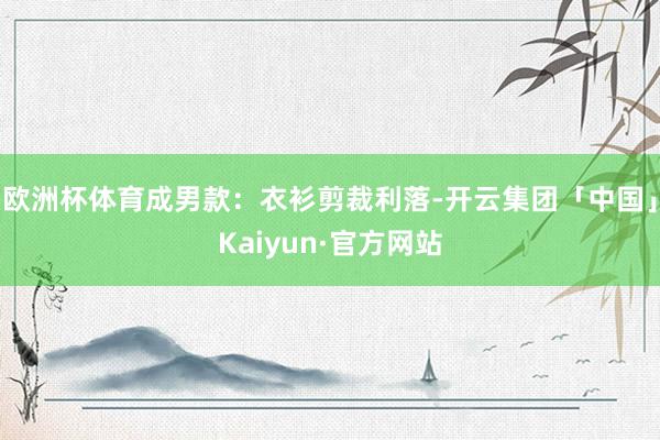 欧洲杯体育成男款：衣衫剪裁利落-开云集团「中国」Kaiyun