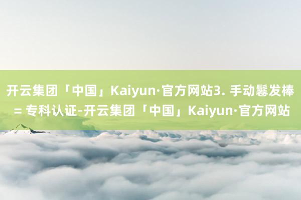 开云集团「中国」Kaiyun·官方网站3. 手动鬈发棒 = 