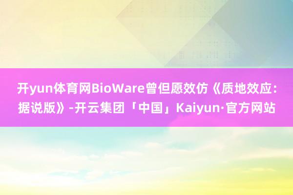 开yun体育网BioWare曾但愿效仿《质地效应：据说版》-