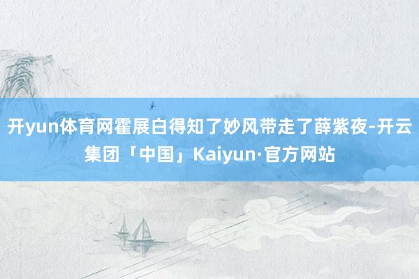 开yun体育网霍展白得知了妙风带走了薛紫夜-开云集团「中国」