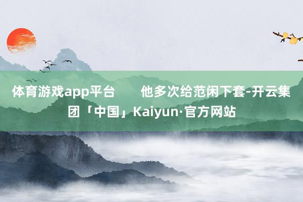 体育游戏app平台       他多次给范闲下套-开云集团「