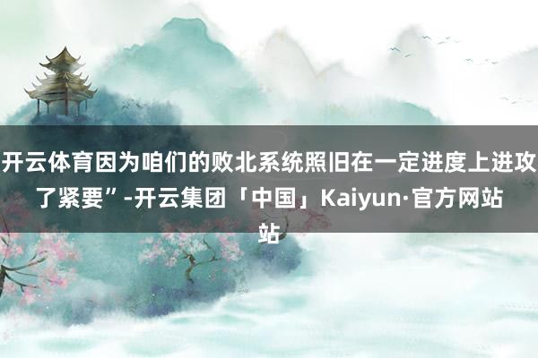 开云体育因为咱们的败北系统照旧在一定进度上进攻了紧要”-开云