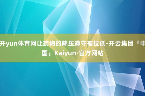 开yun体育网让药物的降压遵守被拉低-开云集团「中国」Kai