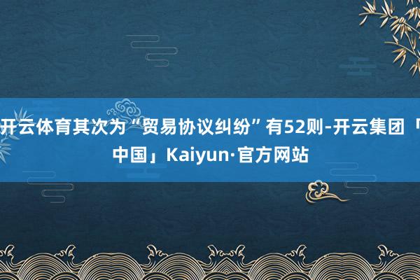 开云体育其次为“贸易协议纠纷”有52则-开云集团「中国」Ka