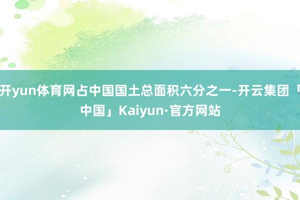 开yun体育网占中国国土总面积六分之一-开云集团「中国」Ka