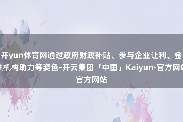 开yun体育网通过政府财政补贴、参与企业让利、金融机构助力等