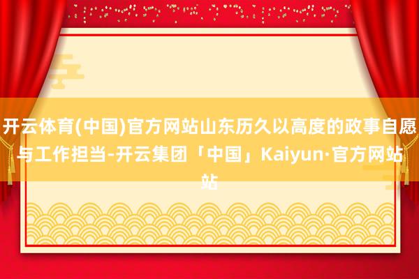 开云体育(中国)官方网站山东历久以高度的政事自愿与工作担当-