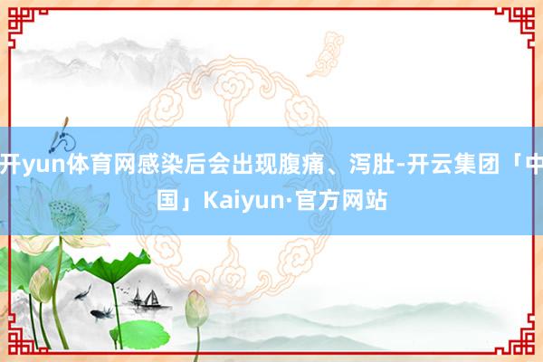 开yun体育网感染后会出现腹痛、泻肚-开云集团「中国」Kai